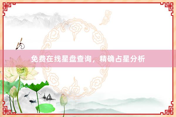 免费在线星盘查询，精确占星分析
